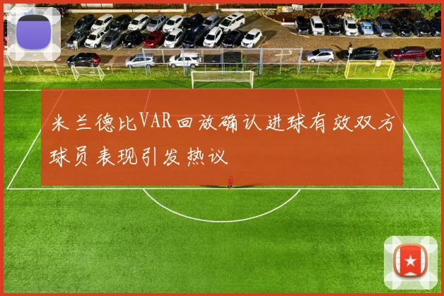 米兰德比VAR回放确认进球有效双方球员表现引发热议