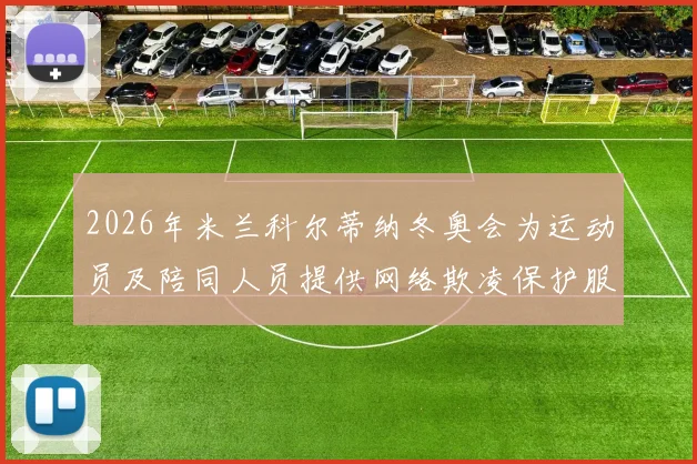 2026年米兰科尔蒂纳冬奥会为运动员及陪同人员提供网络欺凌保护服务的全面方案